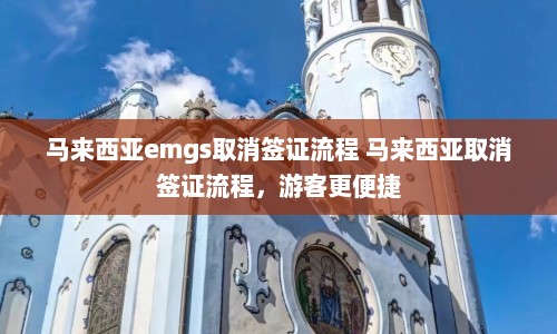 马来西亚emgs取消签证流程 马来西亚取消签证流程，游客更便捷  第1张