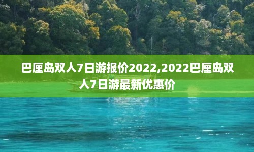 巴厘岛双人7日游报价2022,2022巴厘岛双人7日游最新优惠价  第1张