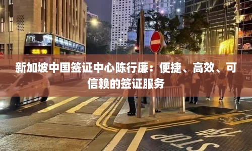 新加坡中国签证中心陈行廉：便捷、高效、可信赖的签证服务  第1张