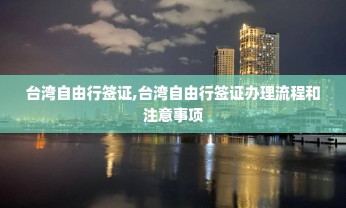 台湾自由行签证,台湾自由行签证办理流程和注意事项  第1张