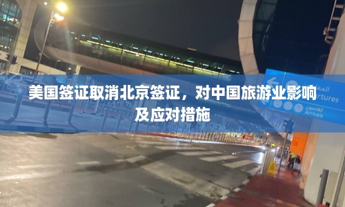 美国签证取消北京签证，对中国旅游业影响及应对措施  第1张
