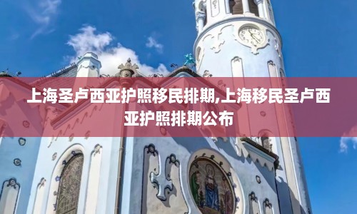上海圣卢西亚护照移民排期,上海移民圣卢西亚护照排期公布  第1张
