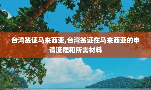 台湾签证马来西亚,台湾签证在马来西亚的申请流程和所需材料  第1张