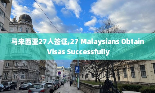 马来西亚27人签证,27 Malaysians Obtain Visas Successfully  第1张