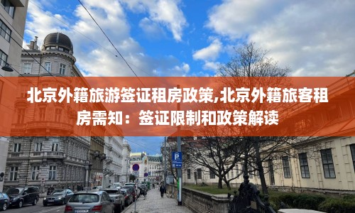 北京外籍旅游签证租房政策,北京外籍旅客租房需知：签证限制和政策解读  第1张