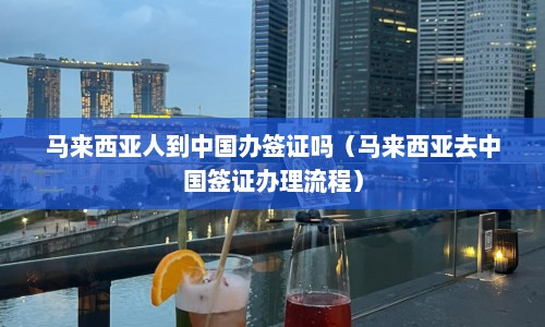 马来西亚人到中国办签证吗（马来西亚去中国签证办理流程）  第1张