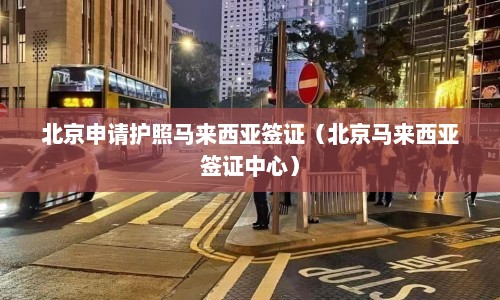 北京申请护照马来西亚签证（北京马来西亚签证中心）  第1张