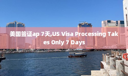 美国签证ap 7天,US Visa Processing Takes Only 7 Days  第1张