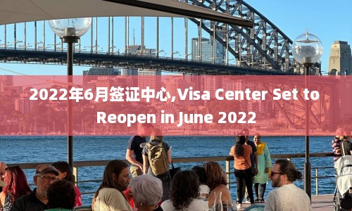 2022年6月签证中心,Visa Center Set to Reopen in June 2022  第1张