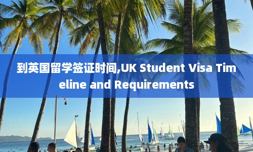 到英国留学签证时间,UK Student Visa Timeline and Requirements  第1张