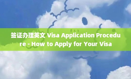 签证办理英文 Visa Application Procedure - How to Apply for Your  第1张