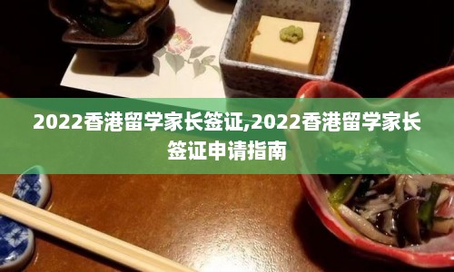 2022香港留学家长签证,2022香港留学家长签证申请指南  第1张
