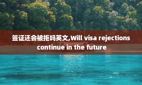 签证还会被拒吗英文,Will visa rejections continue in the future