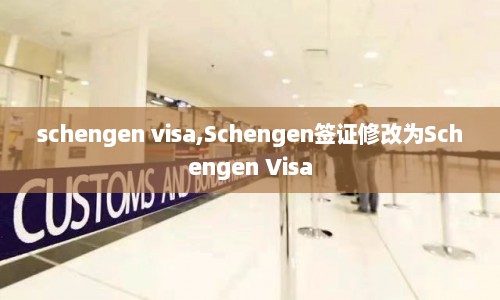 schengen visa,Schengen签证修改为Schengen Visa  第1张