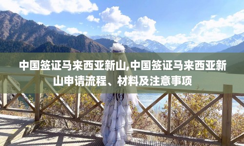 中国签证马来西亚新山,中国签证马来西亚新山申请流程、材料及注意事项  第1张