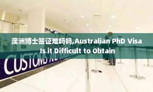 澳洲博士签证难吗吗,Australian PhD Visa Is it Difficult to Obtain  第1张