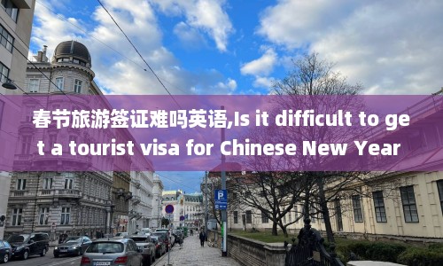 春节旅游签证难吗英语,Is it difficult to get a tourist visa for Chinese New Year travel  第1张