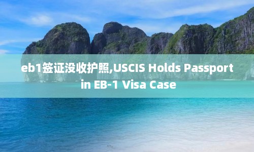 eb1签证没收护照,USCIS Holds Passport in EB-1 Visa Case  第1张