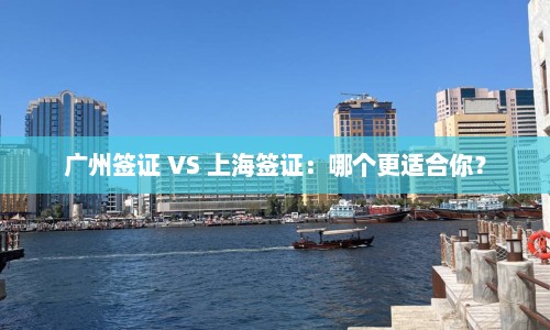广州签证 VS 上海签证：哪个更适合你？  第1张