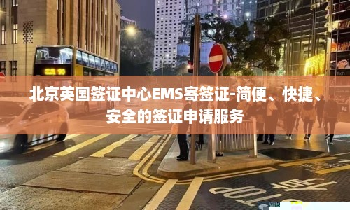 北京英国签证中心EMS寄签证-简便、快捷、安全的签证申请服务  第1张