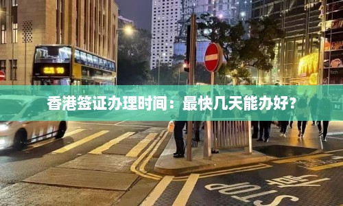 香港签证办理时间：最快几天能办好？  第1张