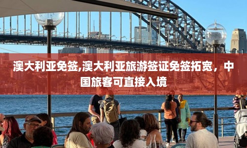 澳大利亚免签,澳大利亚旅游签证免签拓宽，中国旅客可直接入境