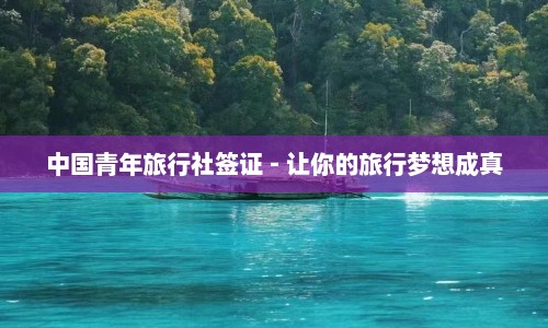 中国青年旅行社签证 - 让你的旅行梦想成真  第1张