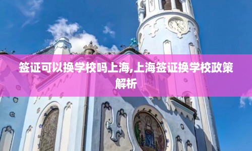 签证可以换学校吗上海,上海签证换学校政策解析  第1张
