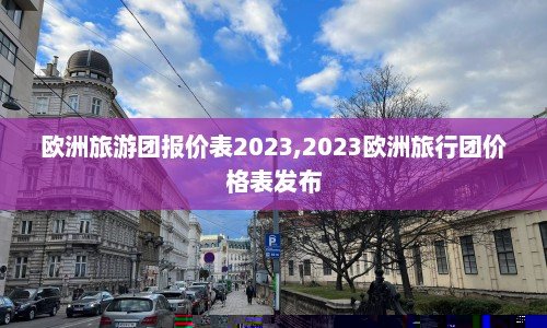 欧洲旅游团报价表2023,2023欧洲旅行团价格表发布  第1张