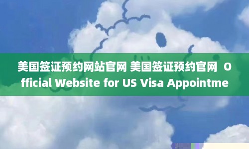 美国签证预约网站官网 美国签证预约官网  Official Website for US Visa Appointments 第1张