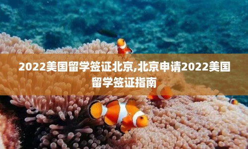 2022美国留学签证北京,北京申请2022美国留学签证指南  第1张