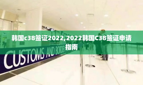 韩国c38签证2022,2022韩国C38签证申请指南  第1张