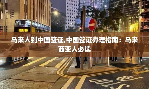 马来人到中国签证,中国签证办理指南：马来西亚人必读  第1张