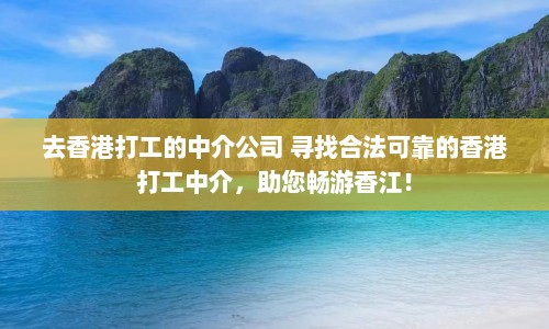 去香港打工的中介公司 寻找合法可靠的香港打工中介，助您畅游香江！