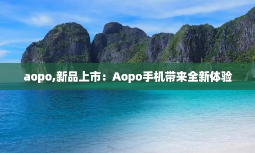 aopo,新品上市：Aopo手机带来全新体验  第1张