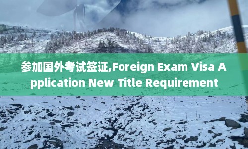 参加国外考试签证,Foreign Exam Visa Application New Title Requirement