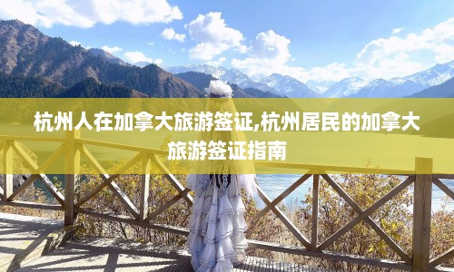 杭州人在加拿大旅游签证,杭州居民的加拿大旅游签证指南  第1张