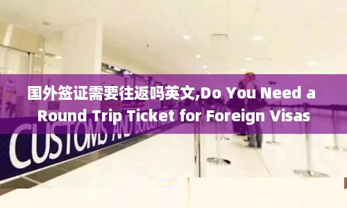 国外签证需要往返吗英文,Do You Need a Round Trip Ticket for Foreign Visas