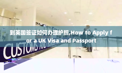 到英国签证如何办理护照,How to Apply for a UK Visa and Passport  第1张