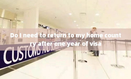 Do I need to return my home country after one year of visa  第1张