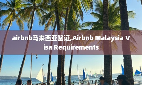 airbnb马来西亚签证,Airbnb Malaysia Visa Requirements  第1张