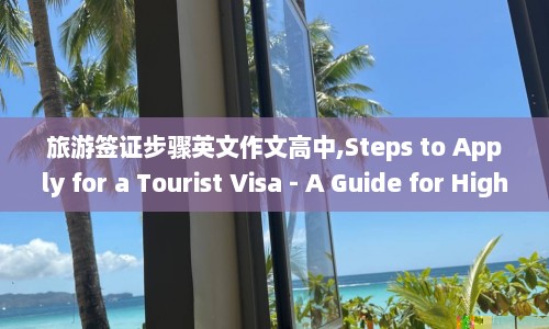 旅游签证步骤英文作文高中,Steps to Apply for a Tourist Visa - A Guide for High School Students.
