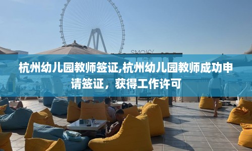杭州幼儿园教师签证,杭州幼儿园教师成功申请签证，获得工作许可