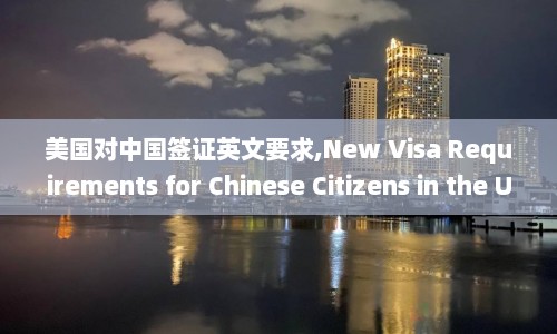 美国对中国签证英文要求,New Visa Requirements for Chinese Citizens in the United States  第1张