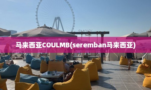 马来西亚COULMB(seremban马来西亚)  第1张