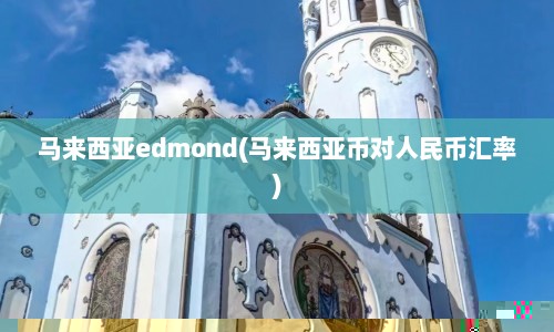 马来西亚edmond(马来西亚币对人民币汇率)  第1张