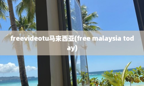 freevideotu马来西亚(free malaysia today)  第1张