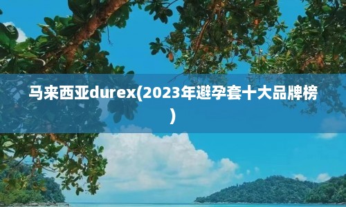 马来西亚durex(2023年避孕套十大品牌榜)
