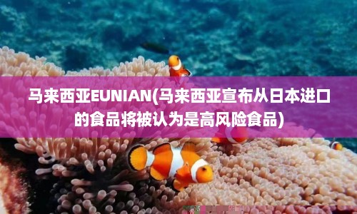 马来西亚EUNIAN(马来西亚宣布从日本进口的食品将被认为是高风险食品)