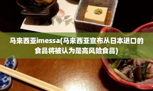 马来西亚imessa(马来西亚宣布从日本进口的食品将被认为是高风险食品)